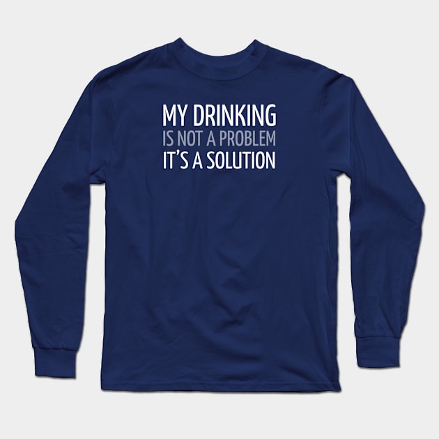 MY DRINKING IS NOT A PROBLEM IT’S A SOLUTION Long Sleeve T-Shirt by DB Teez and More